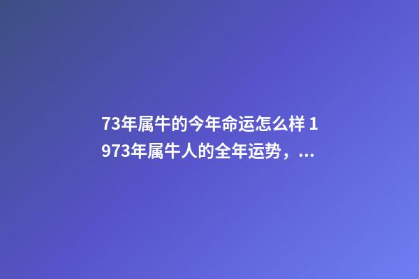 73年属牛的今年命运怎么样 1973年属牛人的全年运势，1973年属牛人在2022年的每月运势-第1张-观点-玄机派